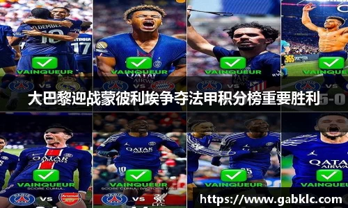大巴黎迎战蒙彼利埃争夺法甲积分榜重要胜利